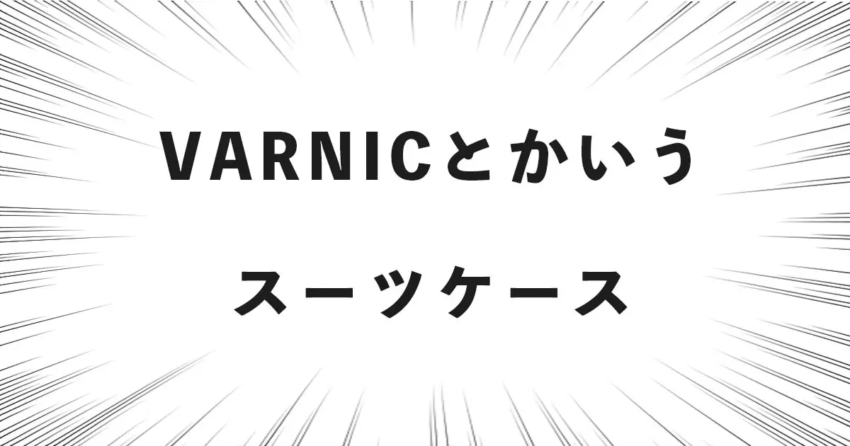 VARNICとかいうスーツケース