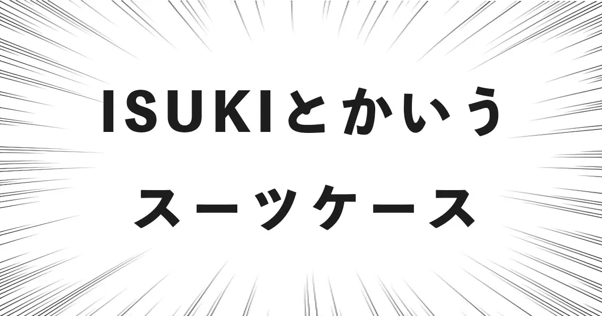 ISUKIとかいうスーツケース