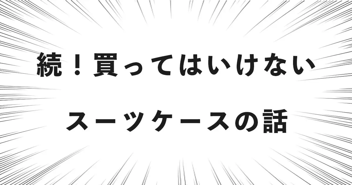 続！買ってはいけないスーツケースの話