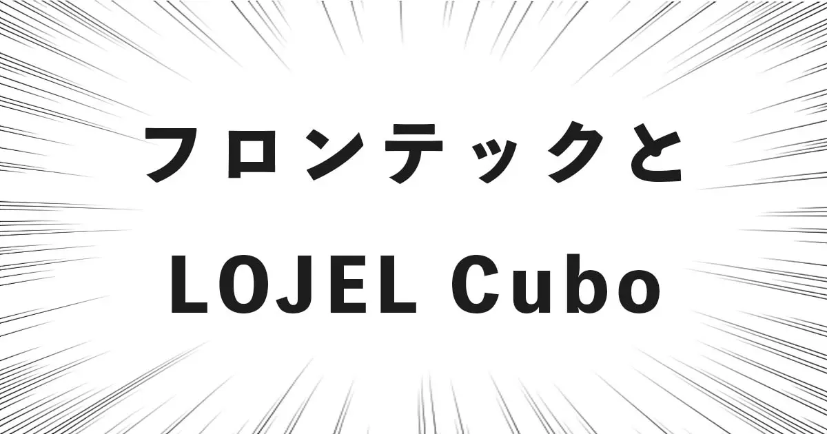 フロンテックと LOJEL Cubo