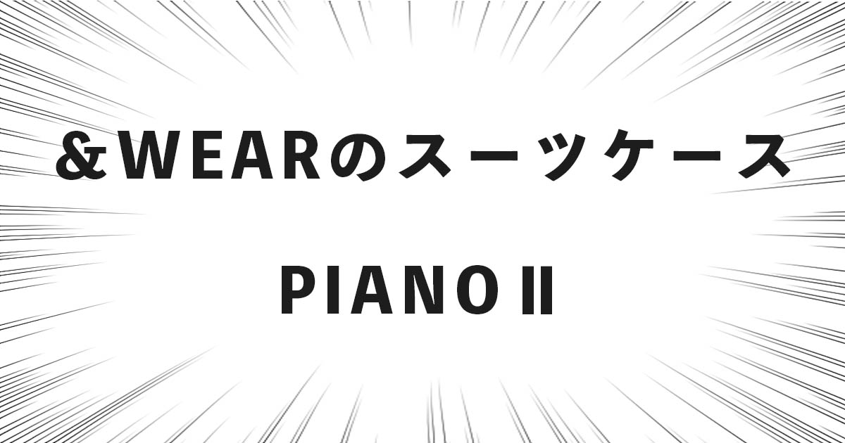 ＆WEARのスーツケース「PIANOⅡ」の良い点・悪い点の話