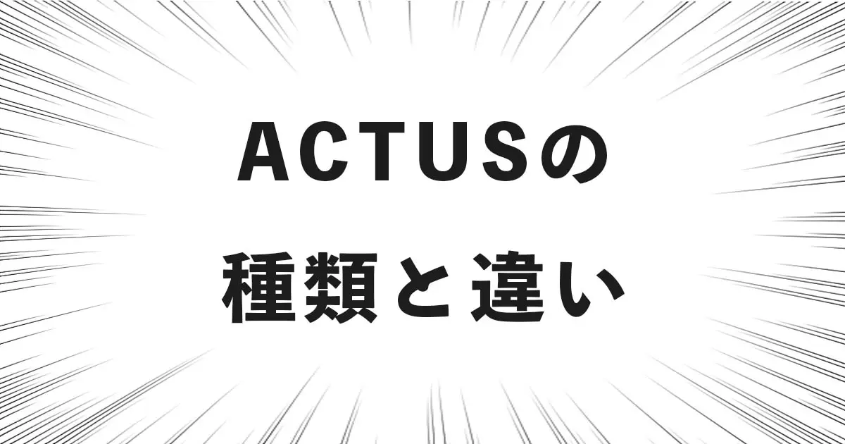 ACTUSの 種類と違い