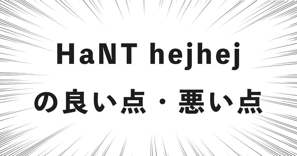 HaNT hejhejの良い点・悪い点