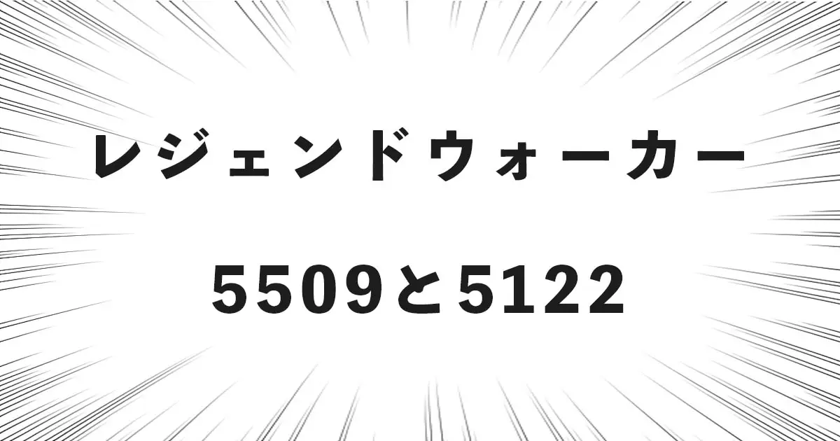 レジェンドウォーカーの5509と5122