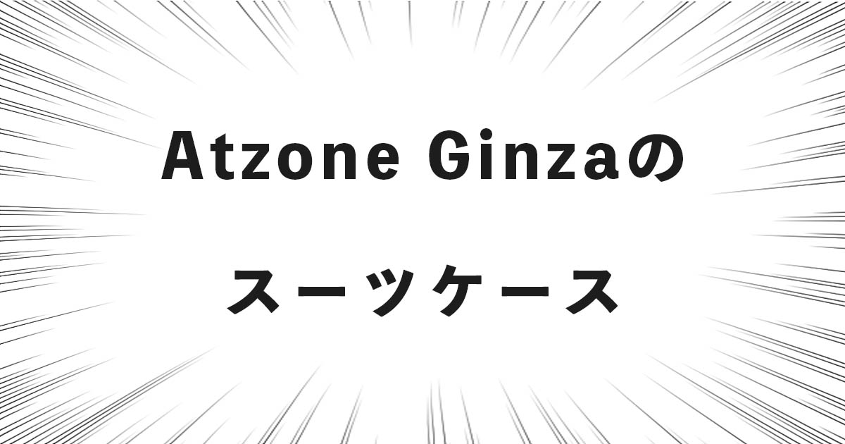 Atzone Ginzaのスーツケースの話（どこの国・会社？良い点・悪い点等）