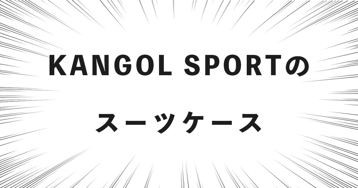 KANGOL SPORT（カンゴール）のスーツケースの話（どこの国・会社？良い点・悪い点など）