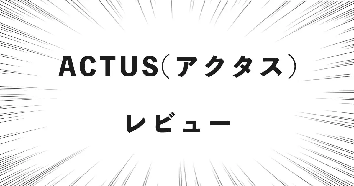 ACTUS（アクタス） レビュー