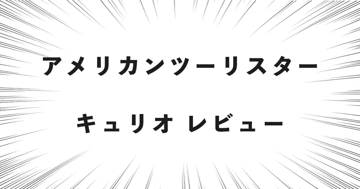 アメリカンツーリスター キュリオ レビュー