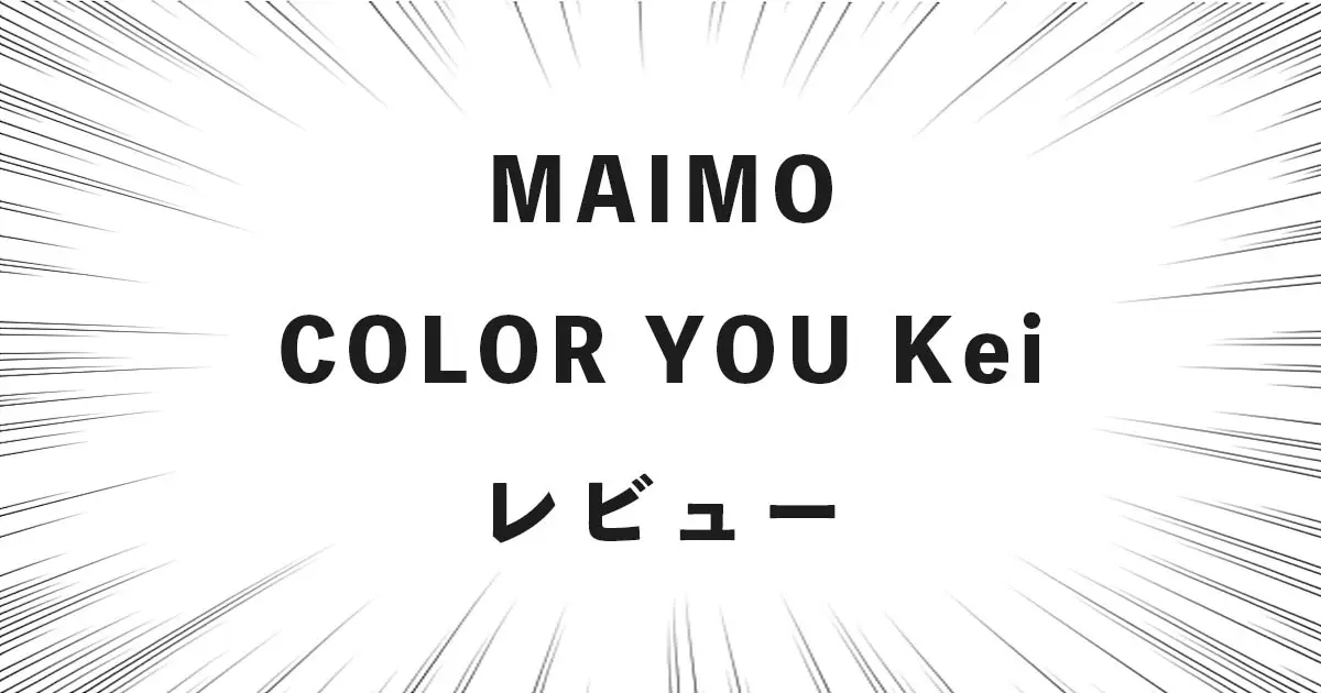 MAIMO COLOR YOU Kei レビュー