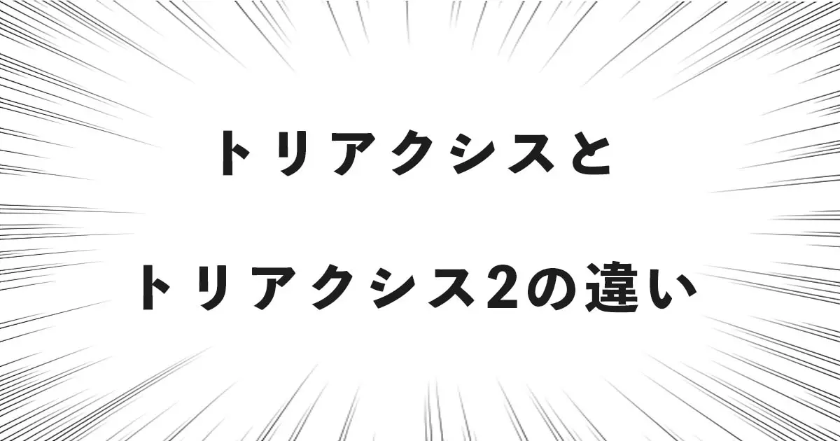 トリアクシスとトリアクシス2の違い