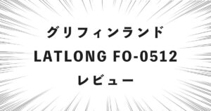 グリフィンランド LATLONG FO-0512 レビュー