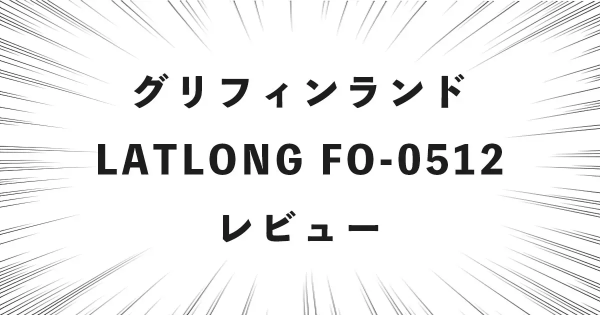 グリフィンランド LATLONG FO-0512 レビュー