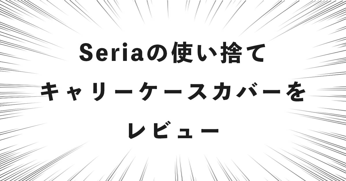 Seria（セリア）の使い捨てキャリーケースカバーをレビュー！（防水レインカバー）