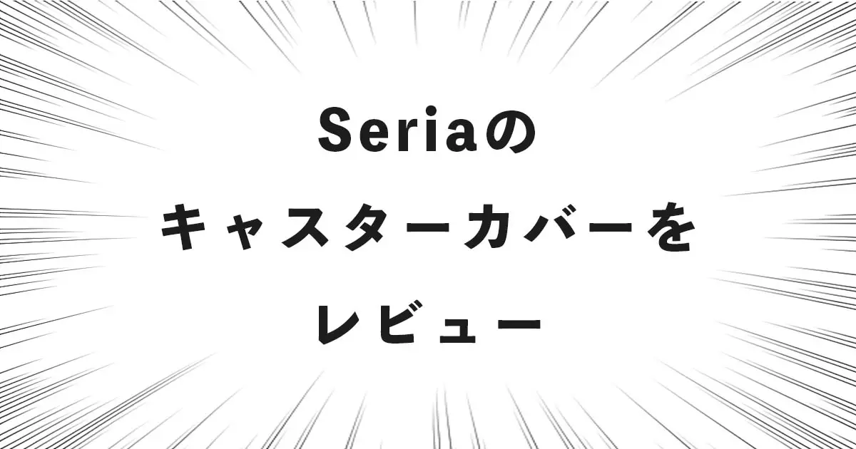 Seriaのキャスターカバーをレビュー