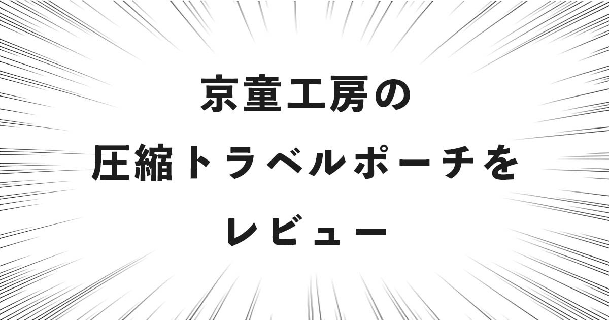 京童工房の圧縮トラベルポーチをレビュー！