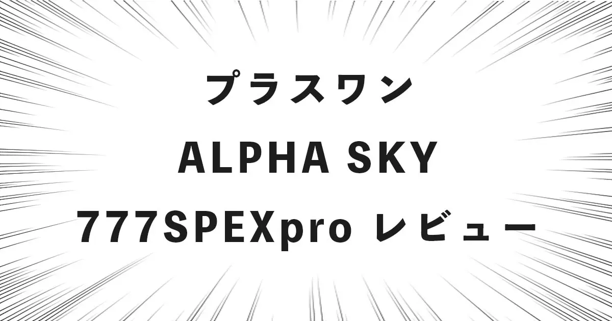 プラスワン ALPHA SKY 777SPEXpro レビュー