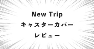 New Trip キャスターカバー レビュー