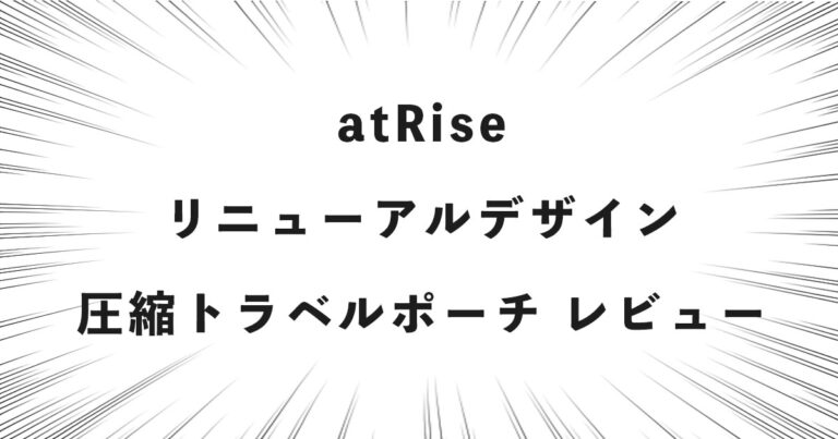 atRise リニューアルデザイン 圧縮トラベルポーチ レビュー