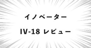 イノベーター IV-18 レビュー