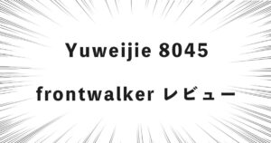 Yuweijie 8045 frontwalker レビュー