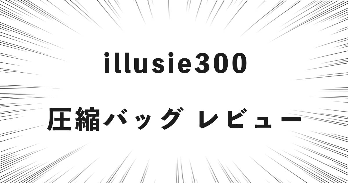 illusie300 圧縮バッグ レビュー