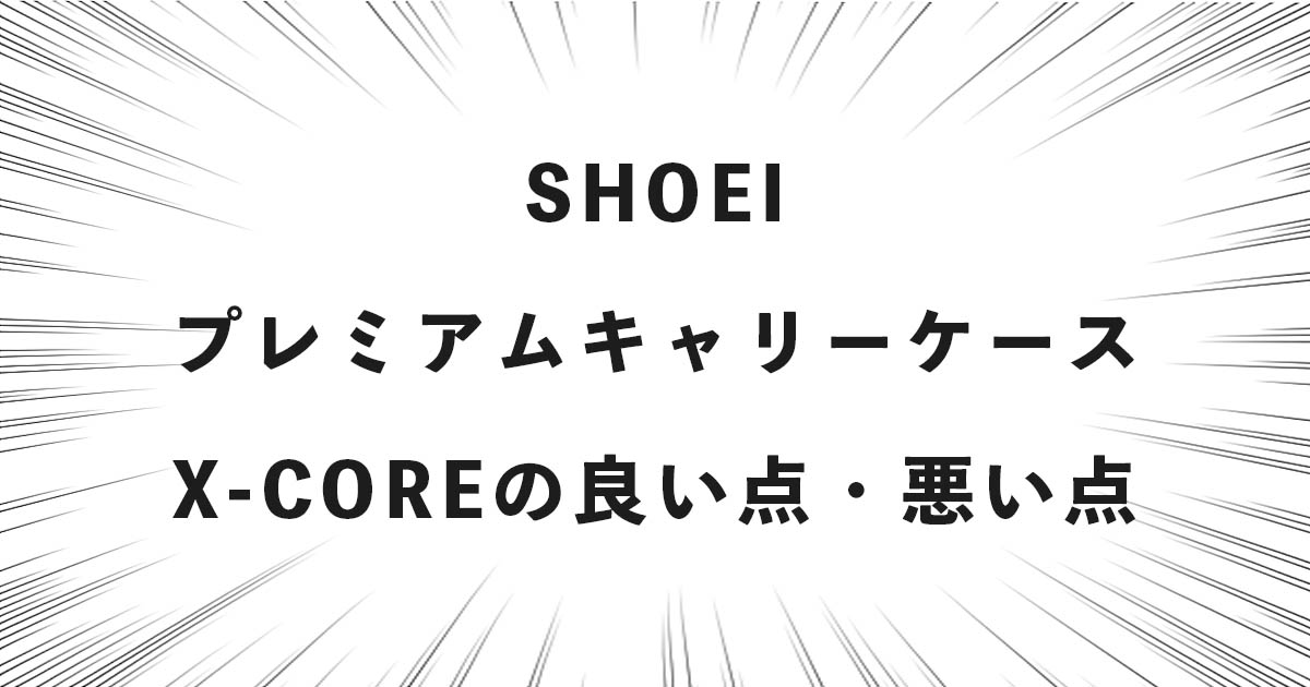 SHOEI プレミアムキャリーケース X-COREの良い点・悪い点