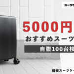 5000円前後のおすすめスーツケース 自腹100台検証